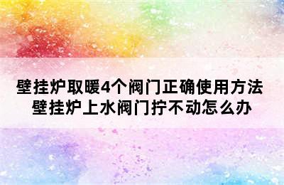 壁挂炉取暖4个阀门正确使用方法 壁挂炉上水阀门拧不动怎么办